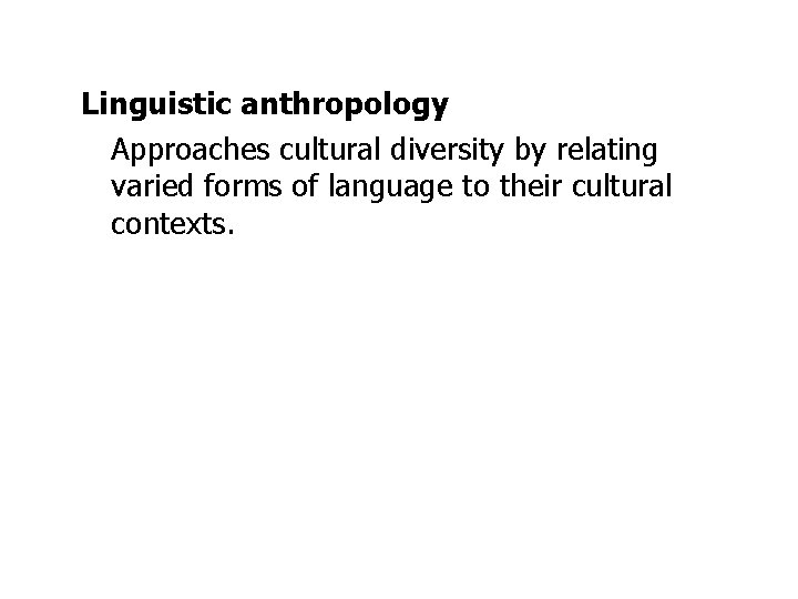 Linguistic anthropology Approaches cultural diversity by relating varied forms of language to their cultural