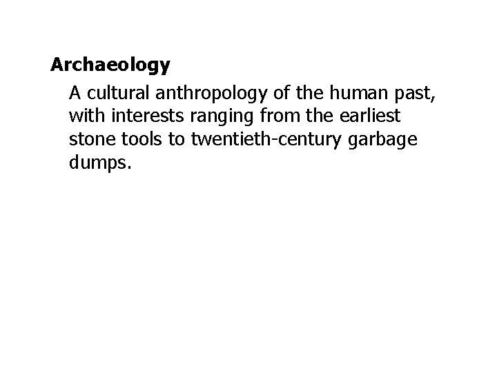 Archaeology A cultural anthropology of the human past, with interests ranging from the earliest