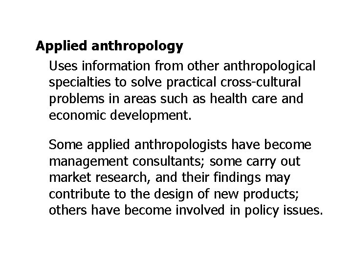 Applied anthropology Uses information from other anthropological specialties to solve practical cross-cultural problems in
