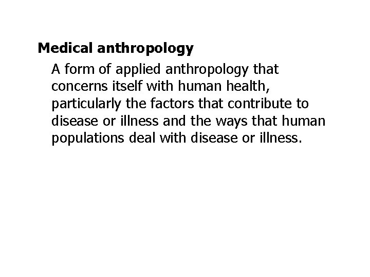 Medical anthropology A form of applied anthropology that concerns itself with human health, particularly