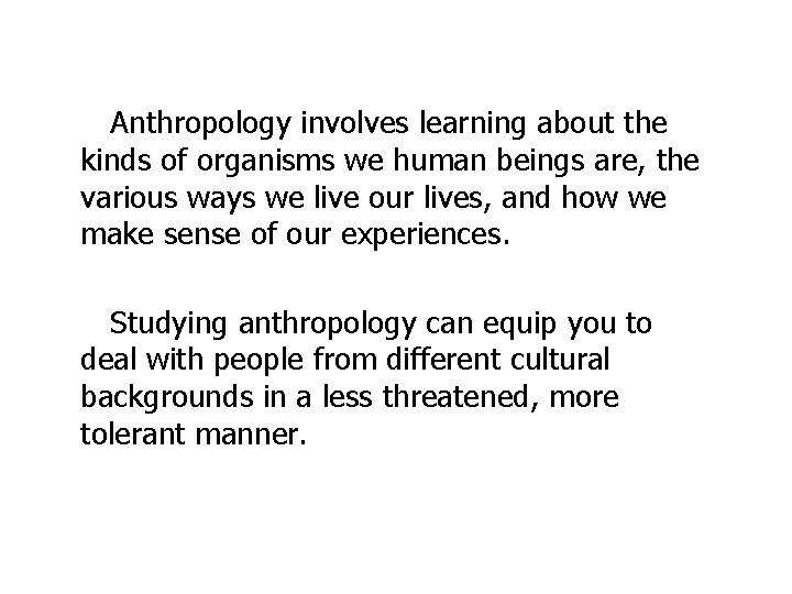 Anthropology involves learning about the kinds of organisms we human beings are, the various