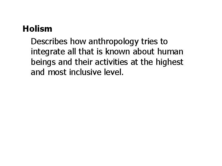 Holism Describes how anthropology tries to integrate all that is known about human beings