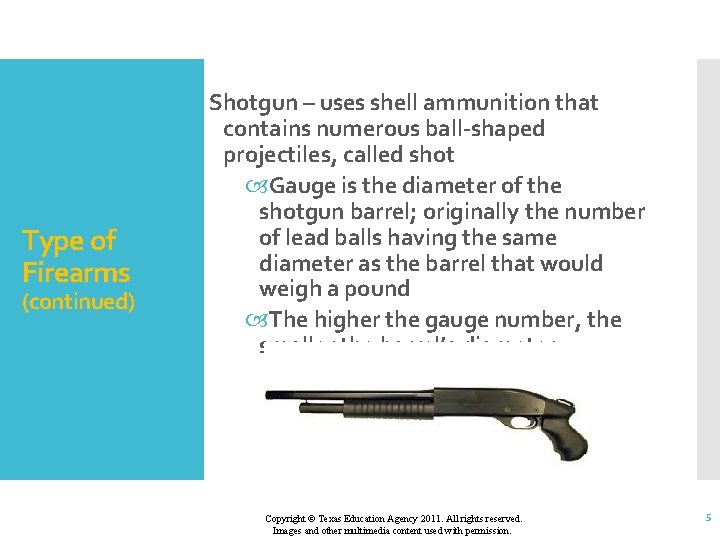 Type of Firearms (continued) Shotgun – uses shell ammunition that contains numerous ball-shaped projectiles,