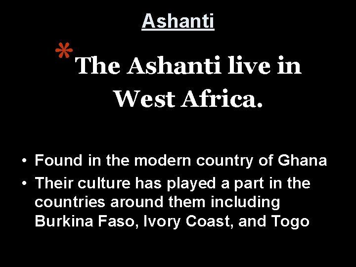 Ashanti *The Ashanti live in West Africa. • Found in the modern country of