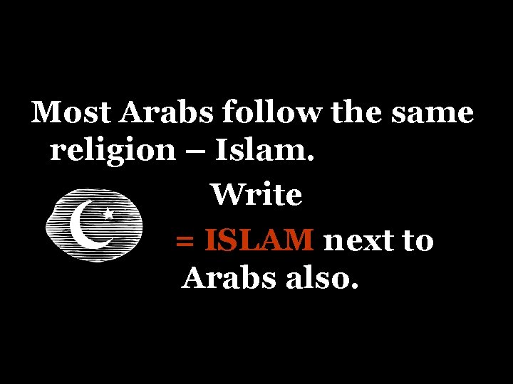 Most Arabs follow the same religion – Islam. Write = ISLAM next to Arabs