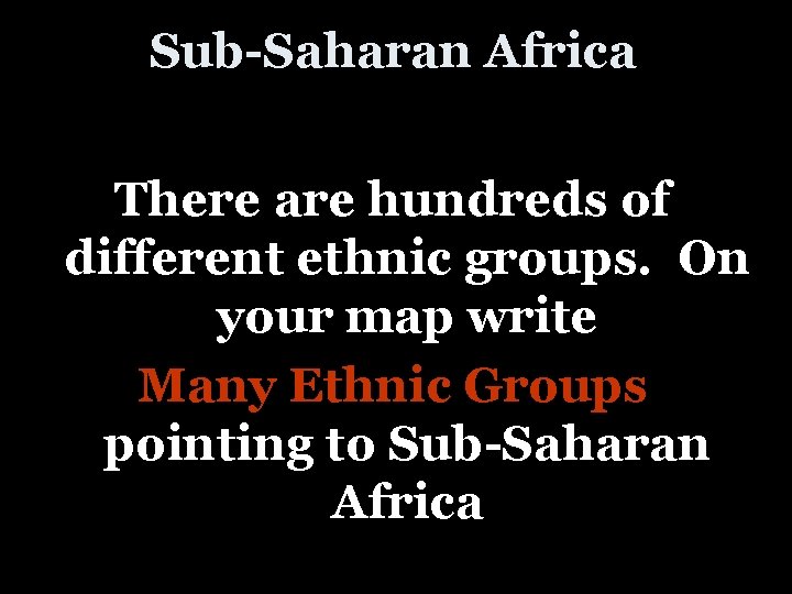 Sub-Saharan Africa There are hundreds of different ethnic groups. On your map write Many