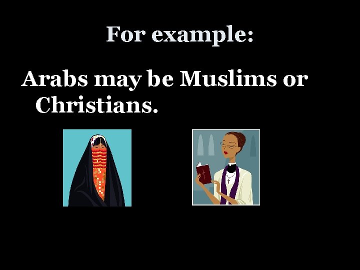 For example: Arabs may be Muslims or Christians. 