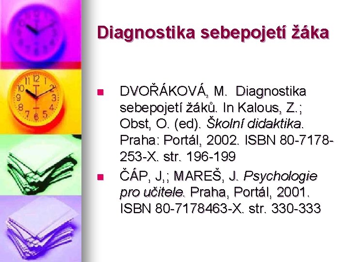 Diagnostika sebepojetí žáka n n DVOŘÁKOVÁ, M. Diagnostika sebepojetí žáků. In Kalous, Z. ;