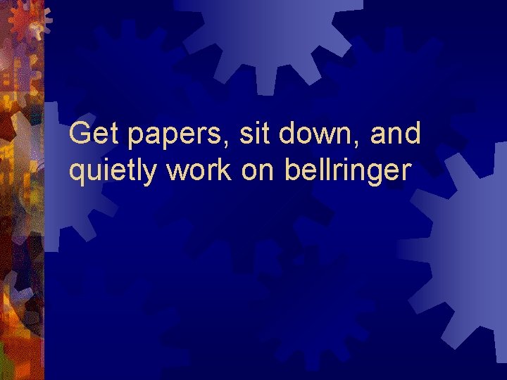 Get papers, sit down, and quietly work on bellringer 