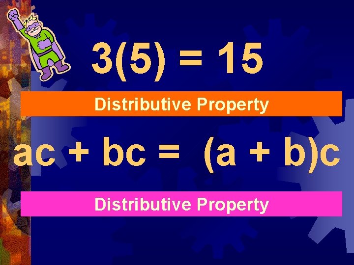 3(5) = 15 Distributive Property ac + bc = (a + b)c Distributive Property