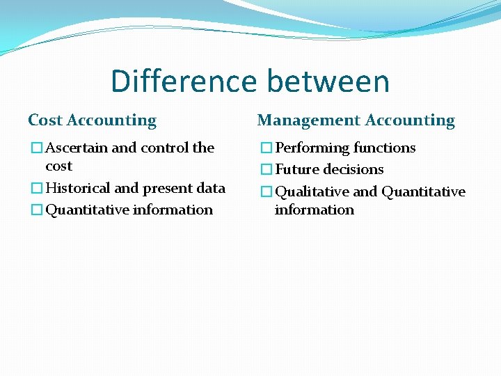 Difference between Cost Accounting Management Accounting �Ascertain and control the cost �Historical and present