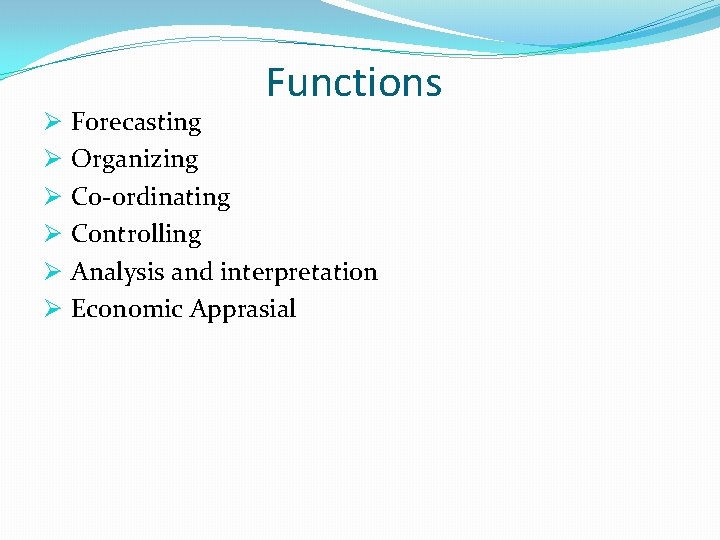 Ø Ø Ø Functions Forecasting Organizing Co-ordinating Controlling Analysis and interpretation Economic Apprasial 