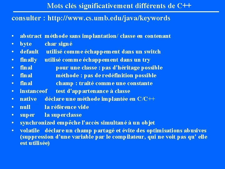 Mots clés significativement différents de C++ consulter : http: //www. cs. umb. edu/java/keywords •