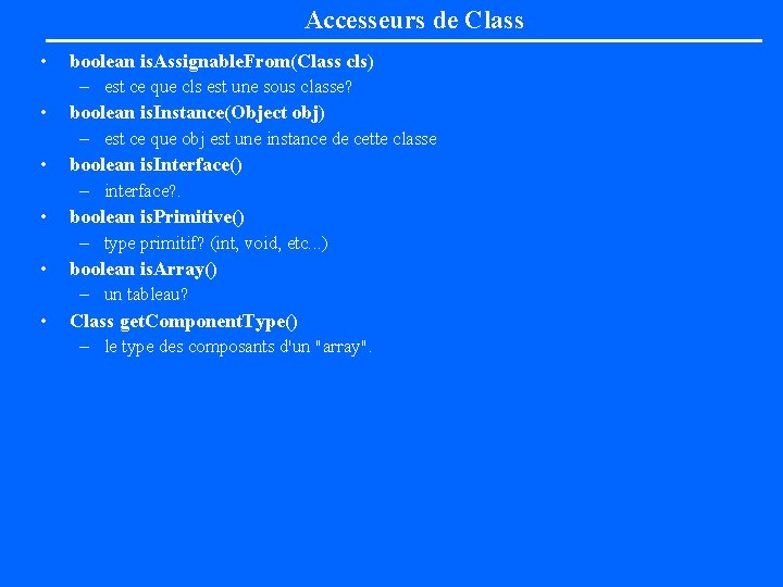 Accesseurs de Class • • • boolean is. Assignable. From(Class cls) – est ce