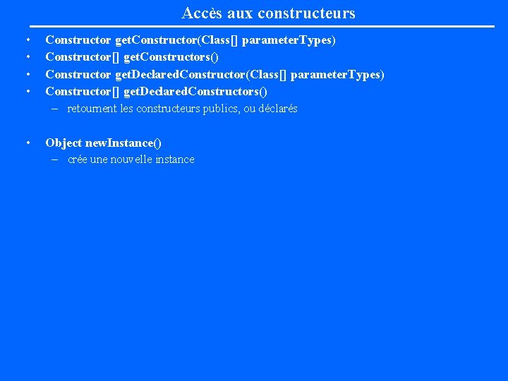 Accès aux constructeurs • • Constructor get. Constructor(Class[] parameter. Types) Constructor[] get. Constructors() Constructor