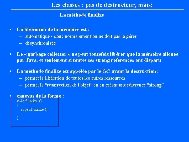 Les classes : pas de destructeur, mais: La méthode finalize • La libération de