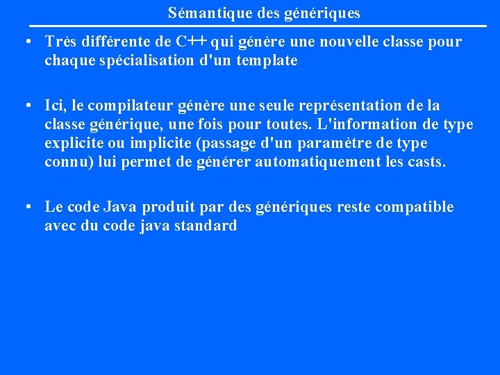 Sémantique des génériques • Très différente de C++ qui génère une nouvelle classe pour