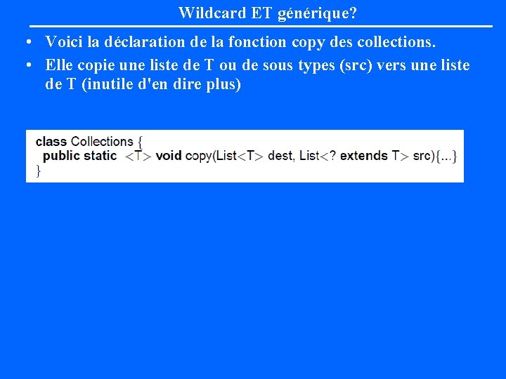 Wildcard ET générique? • Voici la déclaration de la fonction copy des collections. •