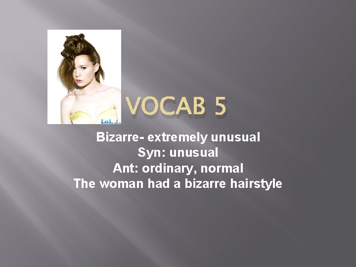 VOCAB 5 Bizarre- extremely unusual Syn: unusual Ant: ordinary, normal The woman had a