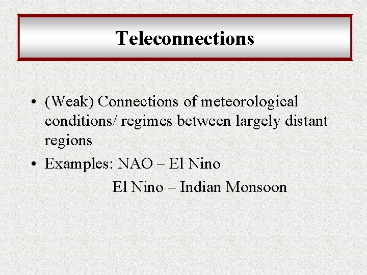 Teleconnections • (Weak) Connections of meteorological conditions/ regimes between largely distant regions • Examples: