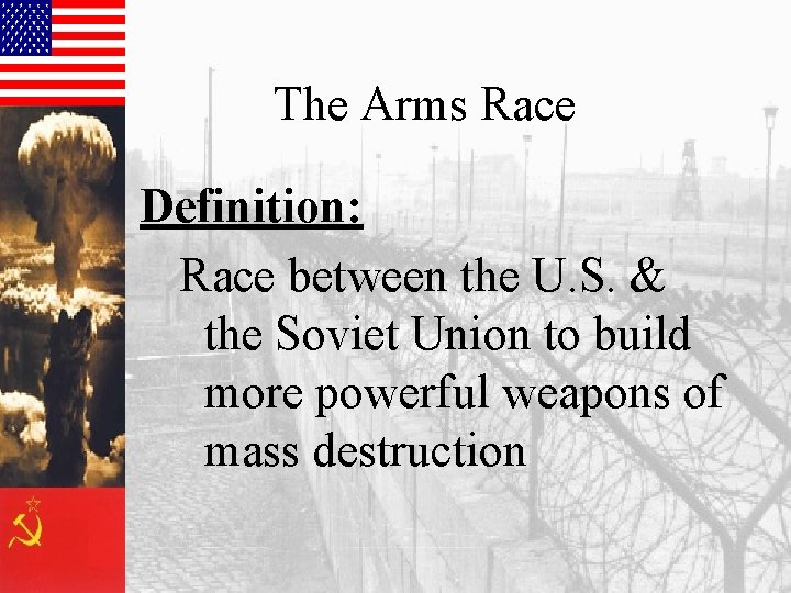 The Arms Race Definition: Race between the U. S. & the Soviet Union to