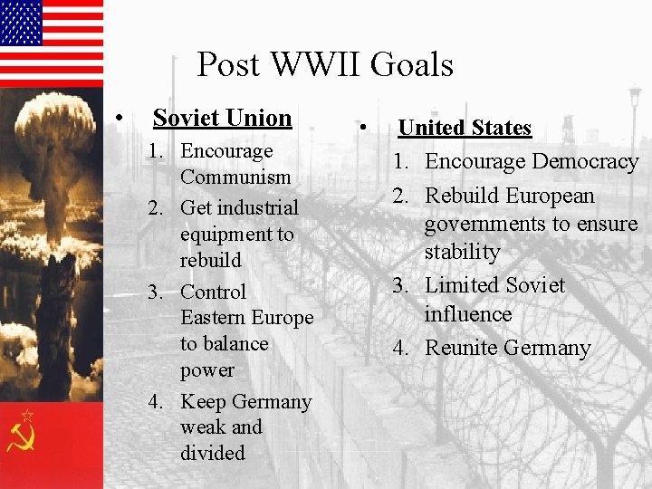 Post WWII Goals • Soviet Union 1. Encourage Communism 2. Get industrial equipment to