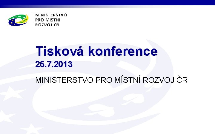 Tisková konference 25. 7. 2013 MINISTERSTVO PRO MÍSTNÍ ROZVOJ ČR 