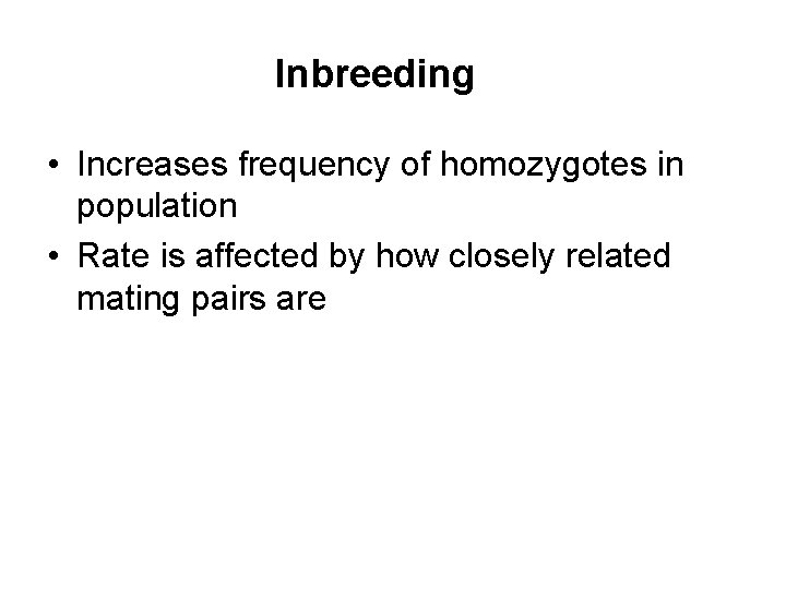 Inbreeding • Increases frequency of homozygotes in population • Rate is affected by how