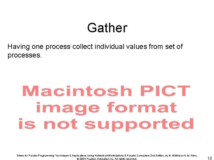 Gather Having one process collect individual values from set of processes. Slides for Parallel