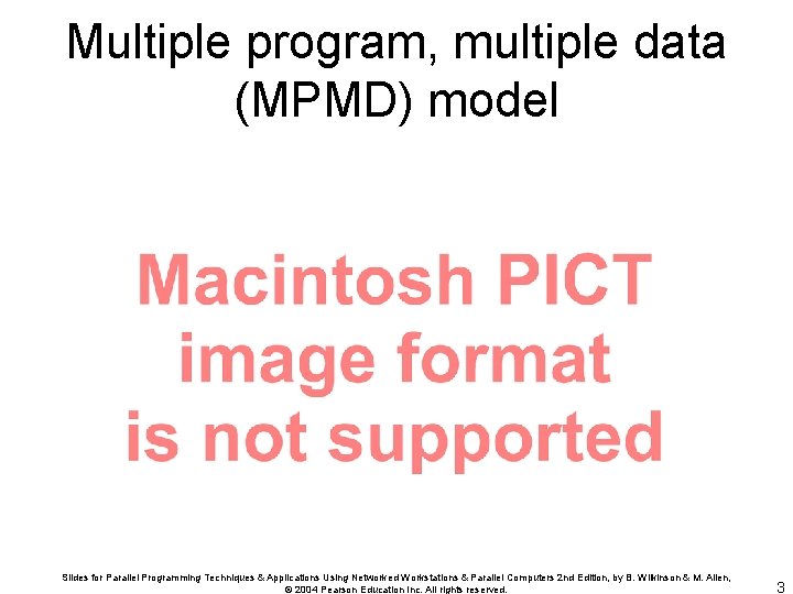 Multiple program, multiple data (MPMD) model Slides for Parallel Programming Techniques & Applications Using