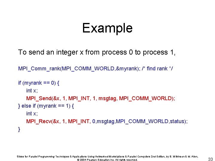 Example To send an integer x from process 0 to process 1, MPI_Comm_rank(MPI_COMM_WORLD, &myrank);