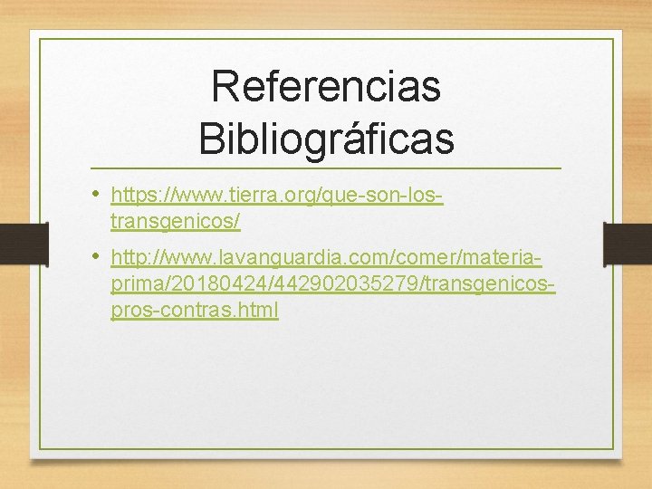 Referencias Bibliográficas • https: //www. tierra. org/que-son-lostransgenicos/ • http: //www. lavanguardia. com/comer/materiaprima/20180424/442902035279/transgenicospros-contras. html 