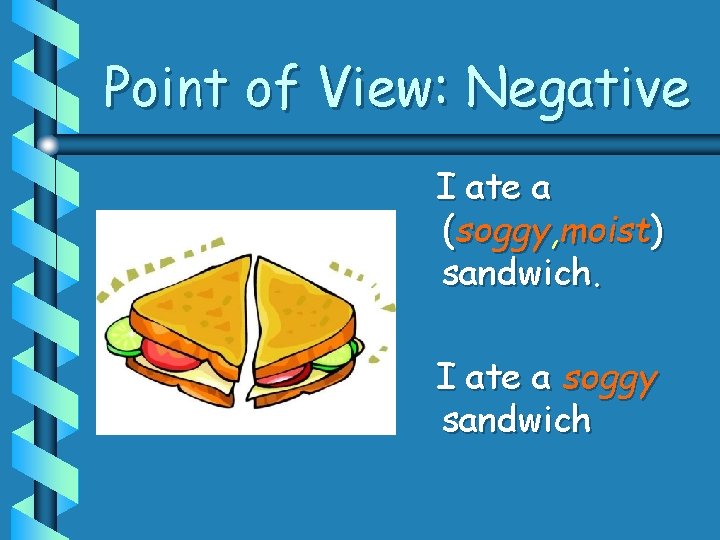 Point of View: Negative I ate a (soggy, moist) sandwich. I ate a soggy