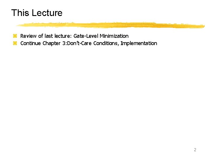 This Lecture z Review of last lecture: Gate-Level Minimization z Continue Chapter 3: Don’t-Care