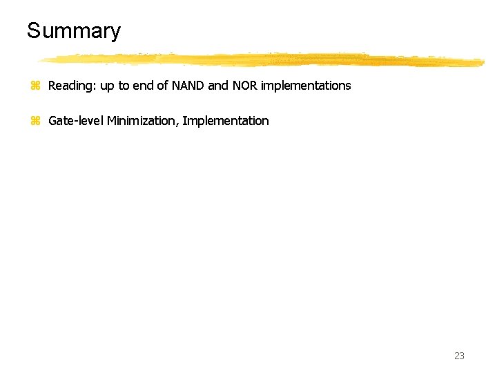 Summary z Reading: up to end of NAND and NOR implementations z Gate-level Minimization,