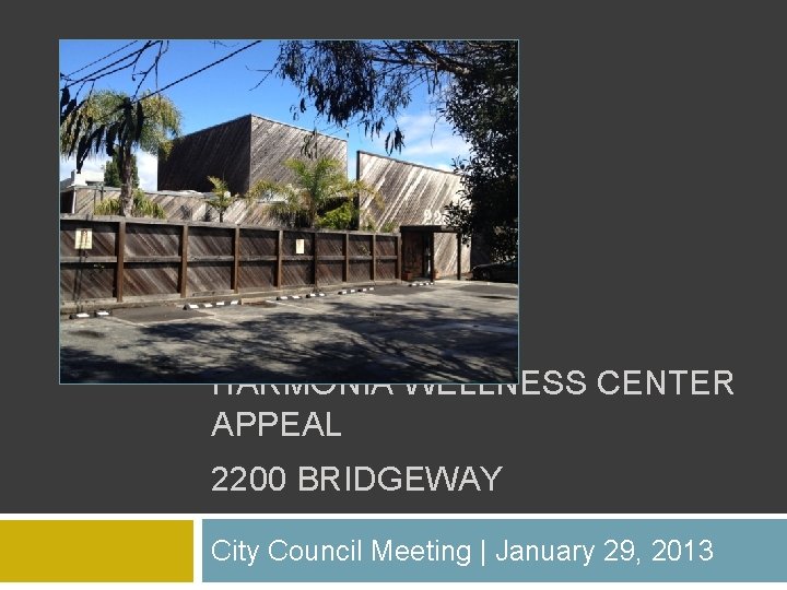 HARMONIA WELLNESS CENTER APPEAL 2200 BRIDGEWAY City Council Meeting | January 29, 2013 