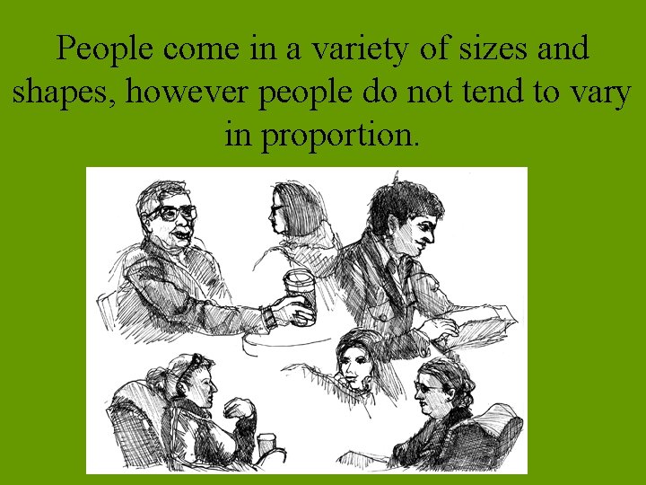 People come in a variety of sizes and shapes, however people do not tend