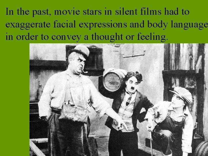 In the past, movie stars in silent films had to exaggerate facial expressions and