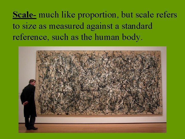 Scale- much like proportion, but scale refers to size as measured against a standard