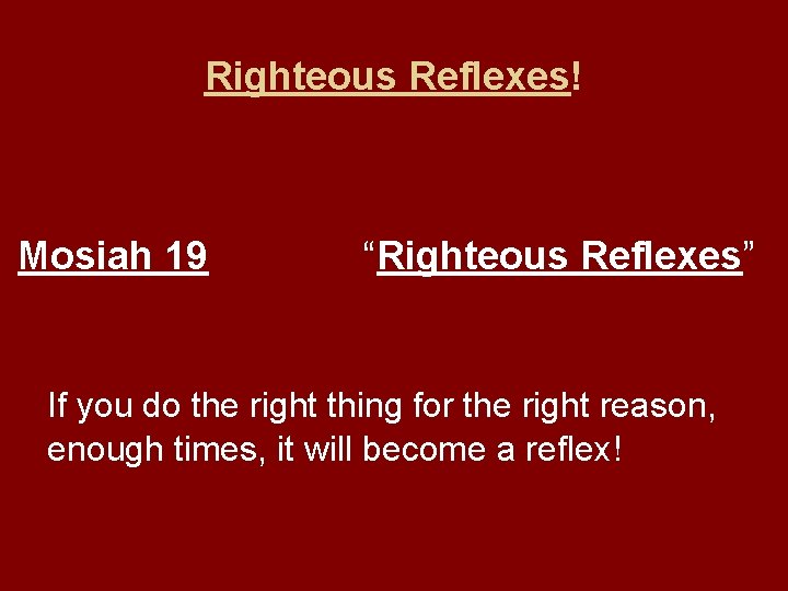 Righteous Reflexes! Mosiah 19 “Righteous Reflexes” If you do the right thing for the