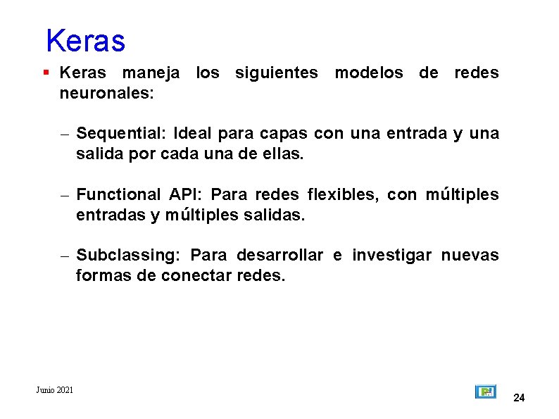Keras maneja los siguientes modelos de redes neuronales: – Sequential: Ideal para capas con