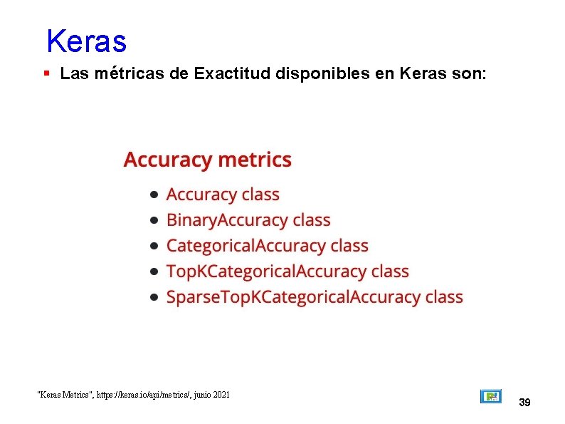 Keras Las métricas de Exactitud disponibles en Keras son: "Keras Metrics", https: //keras. io/api/metrics/,