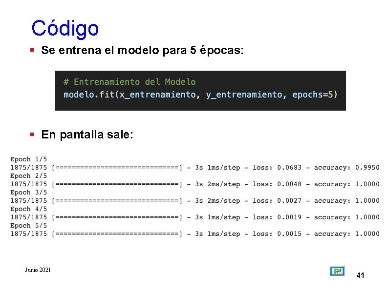 Código Se entrena el modelo para 5 épocas: En pantalla sale: Junio 2021 41