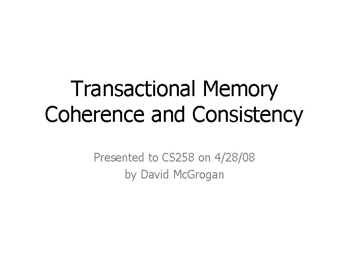 Transactional Memory Coherence and Consistency Presented to CS 258 on 4/28/08 by David Mc.