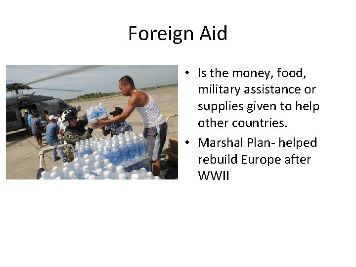 Foreign Aid • Is the money, food, military assistance or supplies given to help