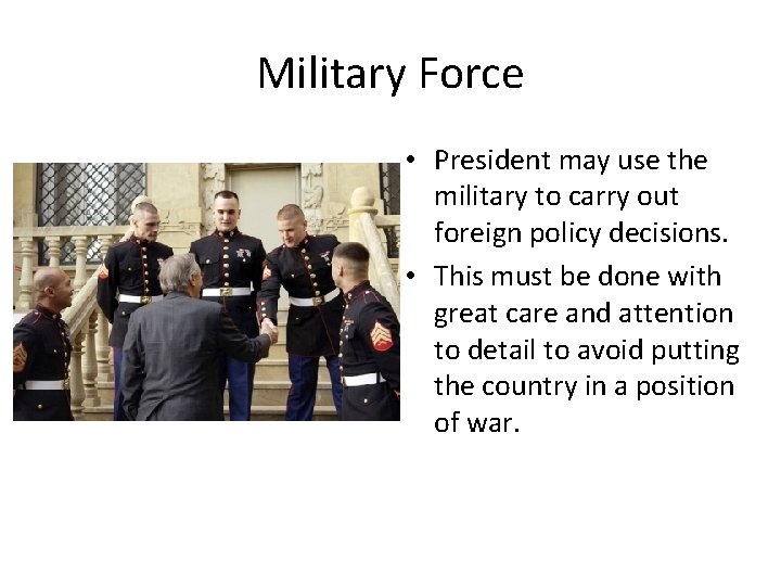 Military Force • President may use the military to carry out foreign policy decisions.