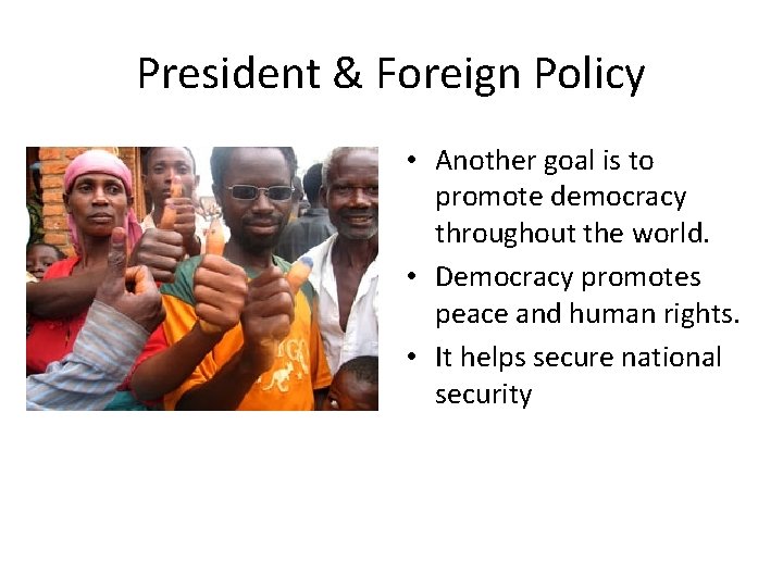 President & Foreign Policy • Another goal is to promote democracy throughout the world.