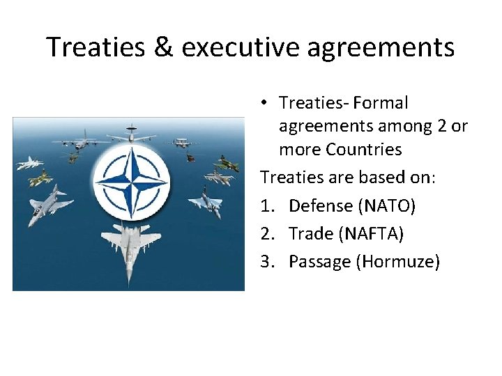 Treaties & executive agreements • Treaties- Formal agreements among 2 or more Countries Treaties