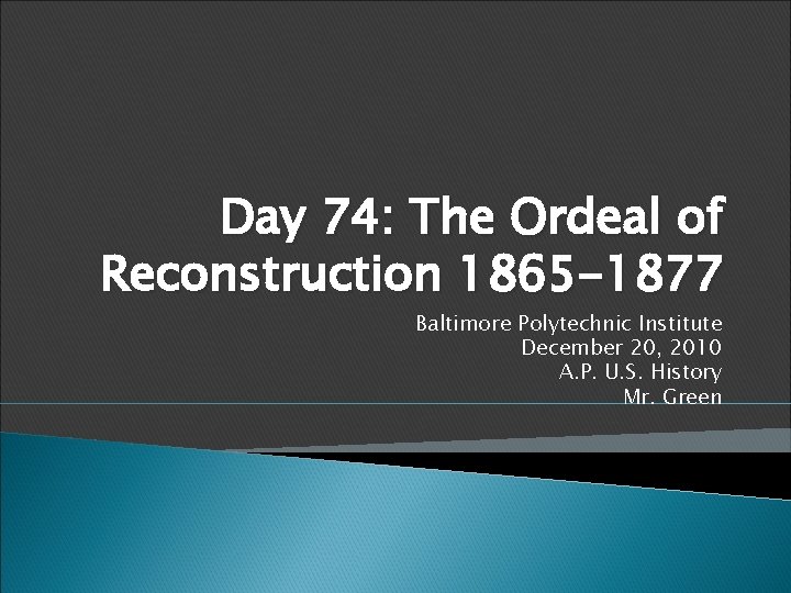 Day 74: The Ordeal of Reconstruction 1865 -1877 Baltimore Polytechnic Institute December 20, 2010