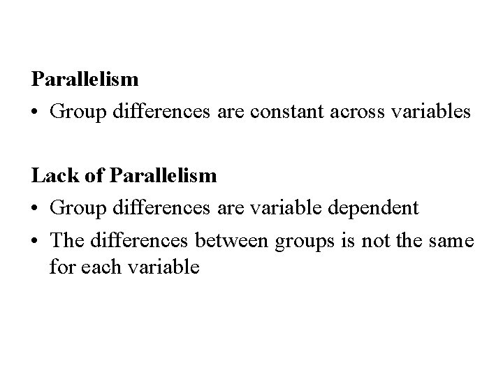 Parallelism • Group differences are constant across variables Lack of Parallelism • Group differences Parallelism • Group differences are constant across variables Lack of Parallelism • Group differences